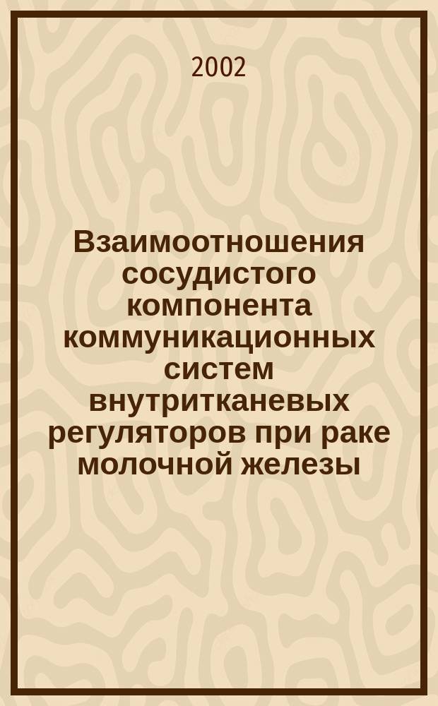 Взаимоотношения сосудистого компонента коммуникационных систем внутритканевых регуляторов при раке молочной железы : Автореф. дис. на соиск. учен. степ. д.м.н. : Спец. 14.00.15
