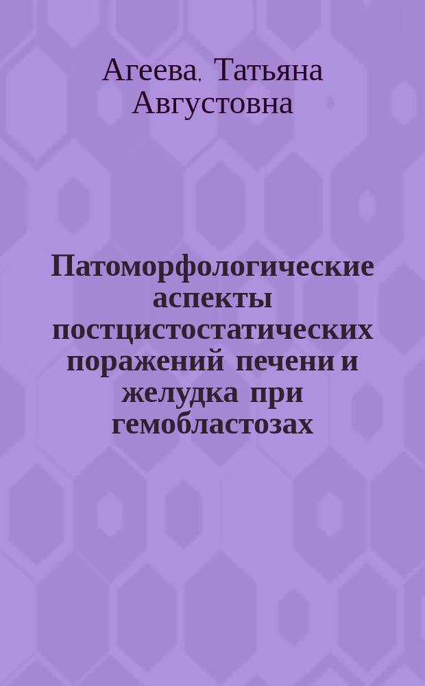 Патоморфологические аспекты постцистостатических поражений печени и желудка при гемобластозах : Автореф. дис. на соиск. учен. степ. д.м.н. : Спец. 14.00.15
