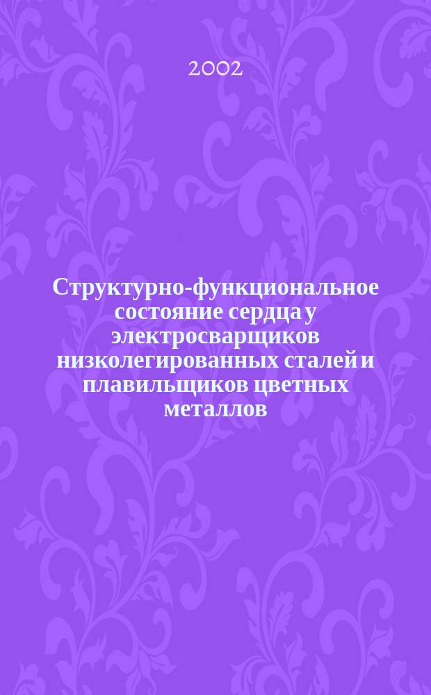 Структурно-функциональное состояние сердца у электросварщиков низколегированных сталей и плавильщиков цветных металлов (Zn, Cu, Al) : Автореф. дис. на соиск. учен. степ. к.м.н. : Спец. 14.00.05