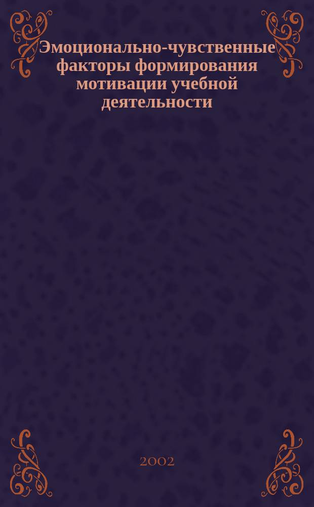 Эмоционально-чувственные факторы формирования мотивации учебной деятельности : Автореф. дис. на соиск. учен. степ. к.психол.н. : Спец. 19.00.01