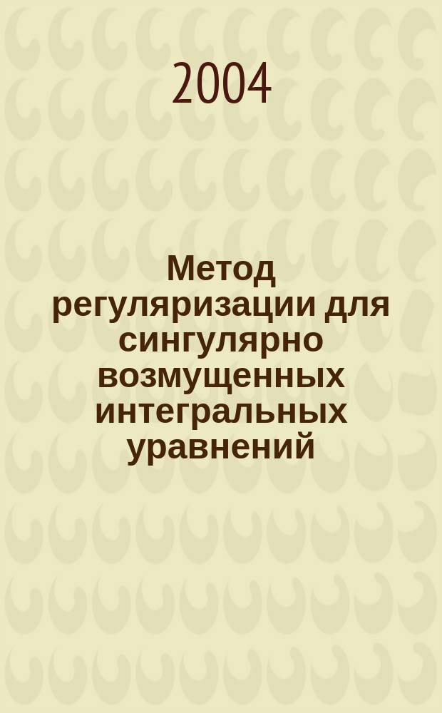 Метод регуляризации для сингулярно возмущенных интегральных уравнений : Автореф. дис. на соиск. учен. степ. к.ф.-м.н. : Спец. 01.01.01