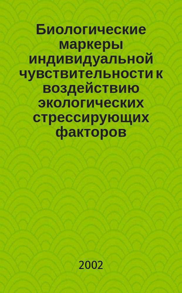 Биологические маркеры индивидуальной чувствительности к воздействию экологических стрессирующих факторов : Автореф. дис. на соиск. учен. степ. д.б.н. : Спец. 14.00.16