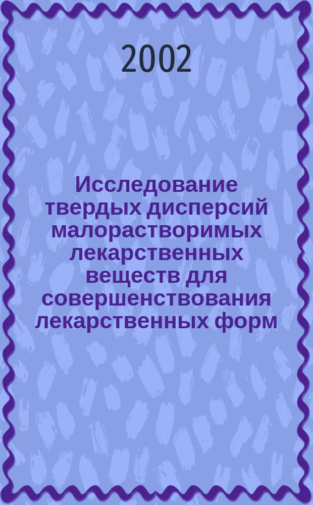 Исследование твердых дисперсий малорастворимых лекарственных веществ для совершенствования лекарственных форм : Автореф. дис. на соиск. учен. степ. к.фарм.н. : Спец. 15.00.02
