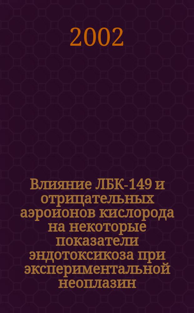 Влияние ЛБК-149 и отрицательных аэроионов кислорода на некоторые показатели эндотоксикоза при экспериментальной неоплазин : Автореф. дис. на соиск. учен. степ. к.м.н. : Спец. 14.00.25