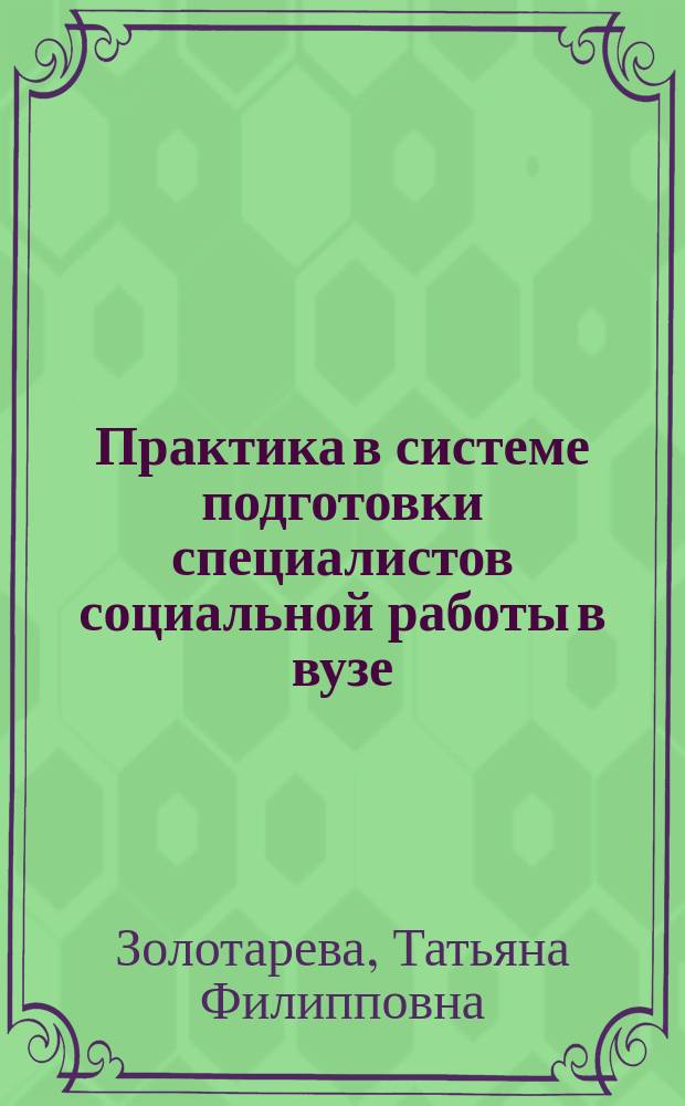 Практика в системе подготовки специалистов социальной работы в вузе : Учеб.-метод. пособие для студентов, обучающихся по спец. "Социал. работа"