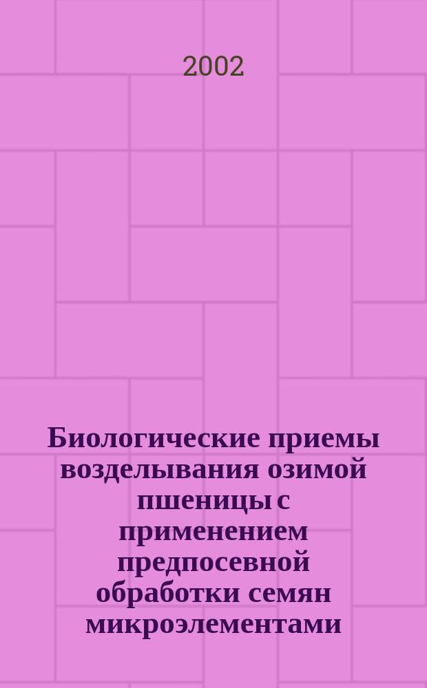 Биологические приемы возделывания озимой пшеницы с применением предпосевной обработки семян микроэлементами : Автореф. дис. на соиск. учен. степ. к.с.-х.н. : Спец. 06.01.04; Спец. 06.01.09