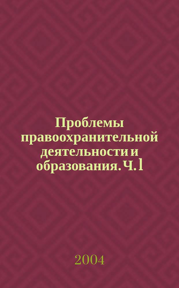 Проблемы правоохранительной деятельности и образования. Ч. 1