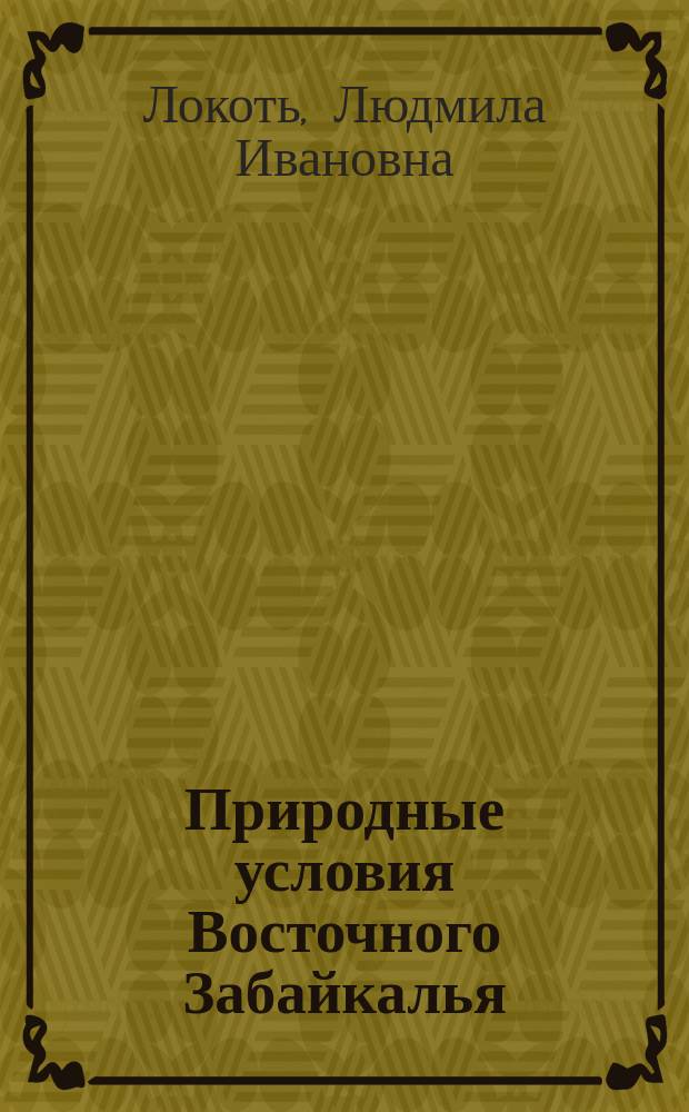 Природные условия Восточного Забайкалья (Читинская область) : Учеб. пособие : Для студентов и преподавателей высш. шк. экон., техн., гуманит. спец