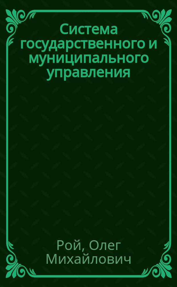 Система государственного и муниципального управления : Учеб. пособие по спец. 061000 "Гос. и муницип. упр."
