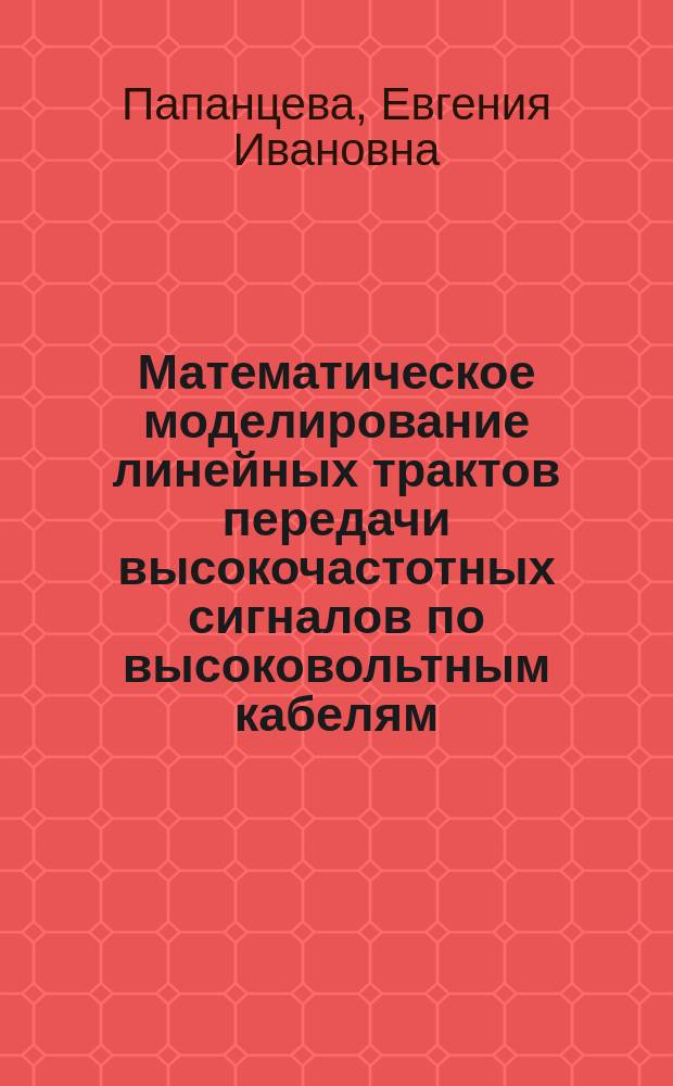 Математическое моделирование линейных трактов передачи высокочастотных сигналов по высоковольтным кабелям : Автореф. дис. на соиск. учен. степ. к.т.н. : Спец. 05.13.18