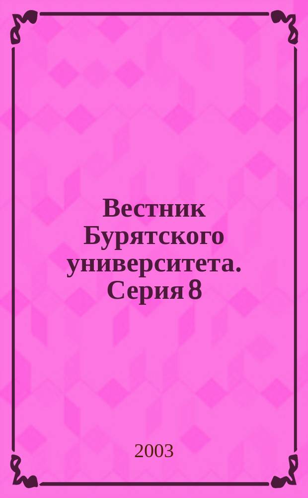 Вестник Бурятского университета. Серия 8: Теория и методика обучения в вузе и школе. Вып. 8