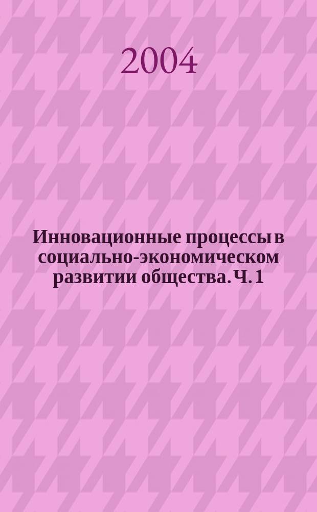 Инновационные процессы в социально-экономическом развитии общества. Ч. 1