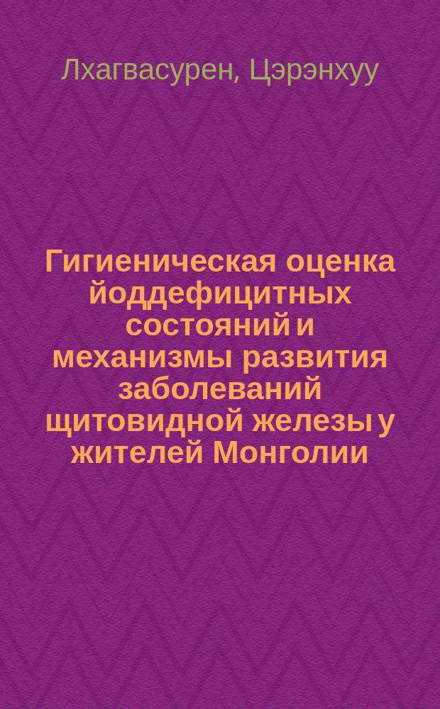 Гигиеническая оценка йоддефицитных состояний и механизмы развития заболеваний щитовидной железы у жителей Монголии : Автореф. дис. на соиск. учен. степ. д.м.н. : Спец. 14.00.07; Спец. 14.00.16