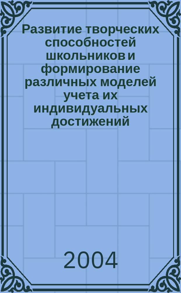 Развитие творческих способностей школьников и формирование различных моделей учета их индивидуальных достижений : Сб.