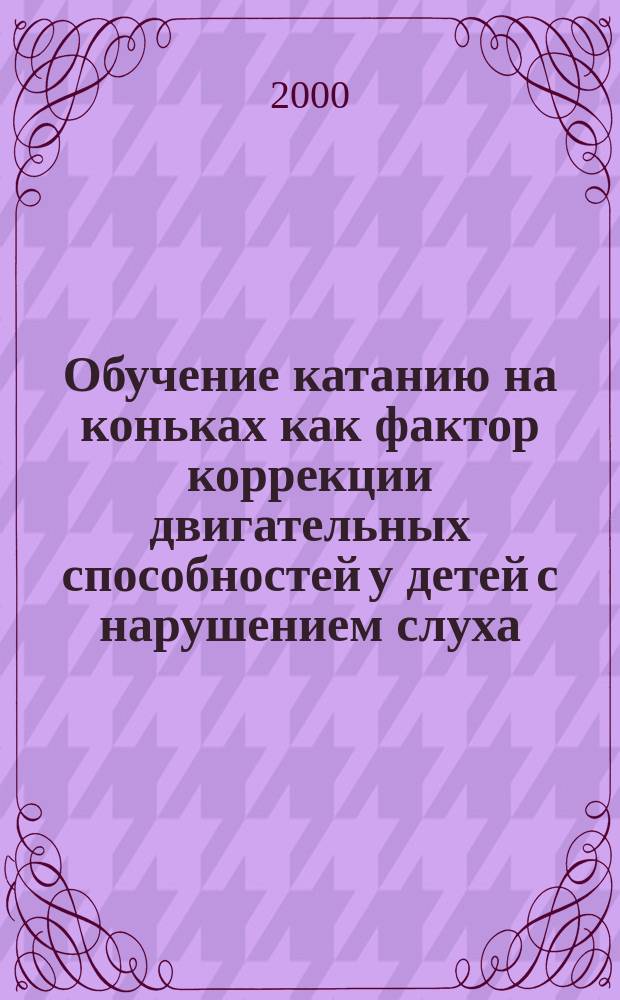 Обучение катанию на коньках как фактор коррекции двигательных способностей у детей с нарушением слуха : Автореф. дис. на соиск. учен. степ. к.п.н. : Спец. 13.00.03