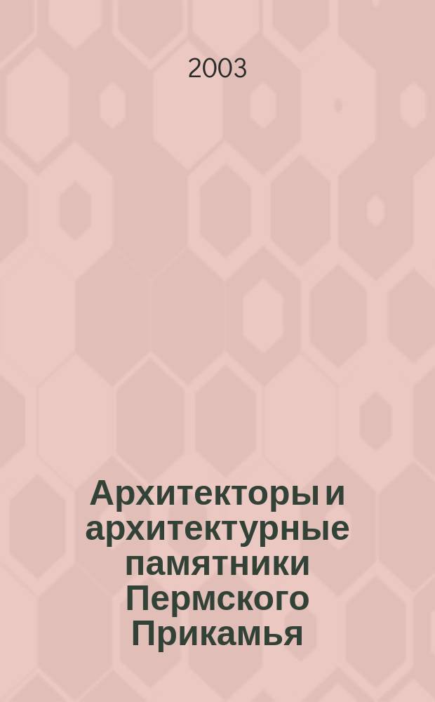 Архитекторы и архитектурные памятники Пермского Прикамья : Крат. энцикл. слов