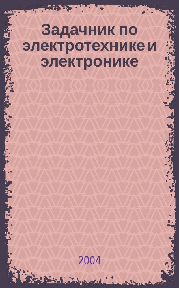Задачник по электротехнике и электронике : Учеб. пособие для студентов учреждений сред. проф. образования, обучающихся по неэлектротехн. спец