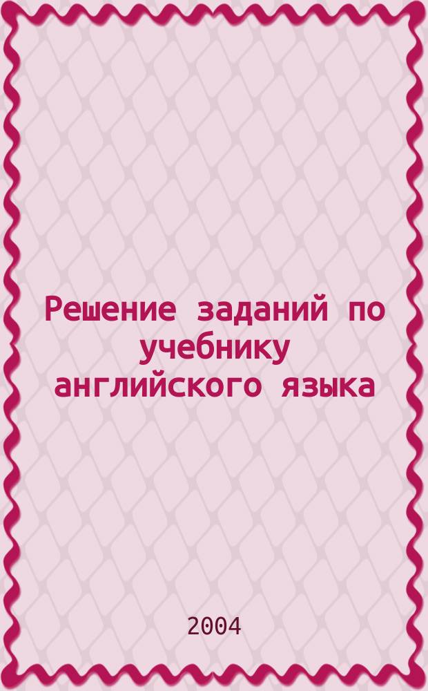 Решение заданий по учебнику английского языка : Доп. пособие к "Учебнику английского языка" (т. 1 - Н.А. Бонк, Г.А. Котий, Н.А. Лукьянова; т. 2 - Н.А. Бонк, Н.А. Лукьянова, Л.Г. Памухина) - М.: Деконт+ - ГИС, 2003