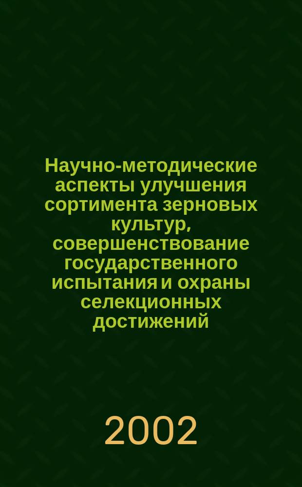 Научно-методические аспекты улучшения сортимента зерновых культур, совершенствование государственного испытания и охраны селекционных достижений : Автореф. дис. на соиск. учен. степ. к.с.-х.н. : Спец. 06.01.05