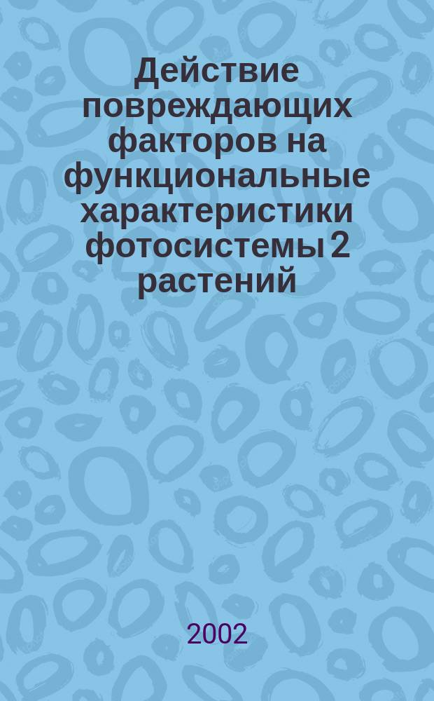Действие повреждающих факторов на функциональные характеристики фотосистемы 2 растений : Автореф. дис. на соиск. учен. степ. к.б.н. : Спец. 03.00.04