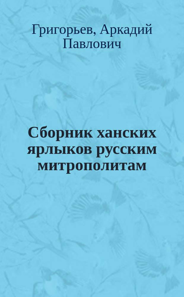 Сборник ханских ярлыков русским митрополитам : Источниковед. анализ золотоордын. документов