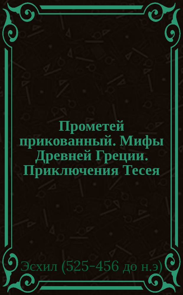Прометей прикованный. Мифы Древней Греции. Приключения Тесея : [Для сред. шк. возраста