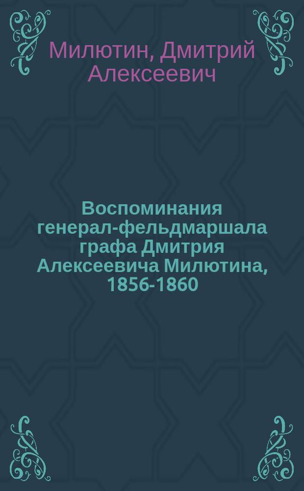 Воспоминания генерал-фельдмаршала графа Дмитрия Алексеевича Милютина, 1856-1860