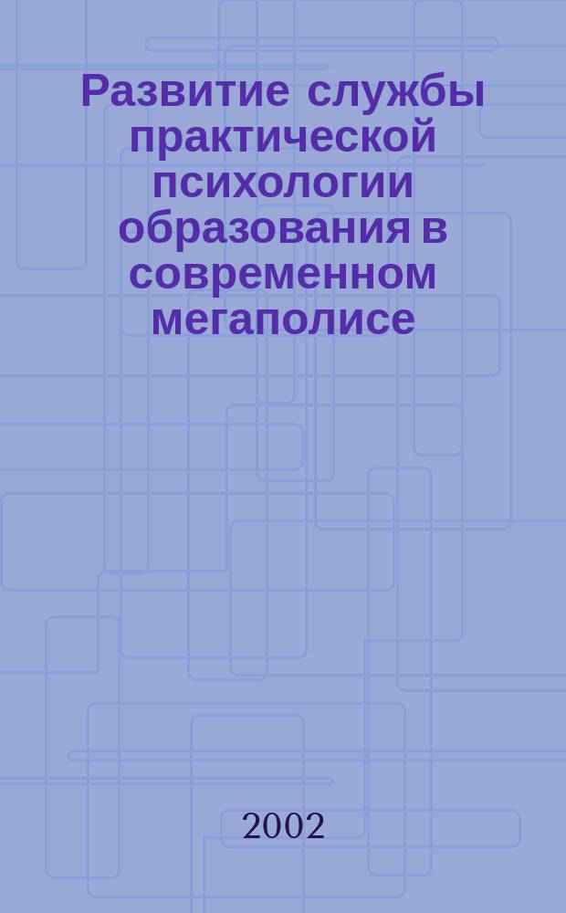 Развитие службы практической психологии образования в современном мегаполисе : Автореф. дис. на соиск. учен. степ. к.психол.н. : Спец. 19.00.07
