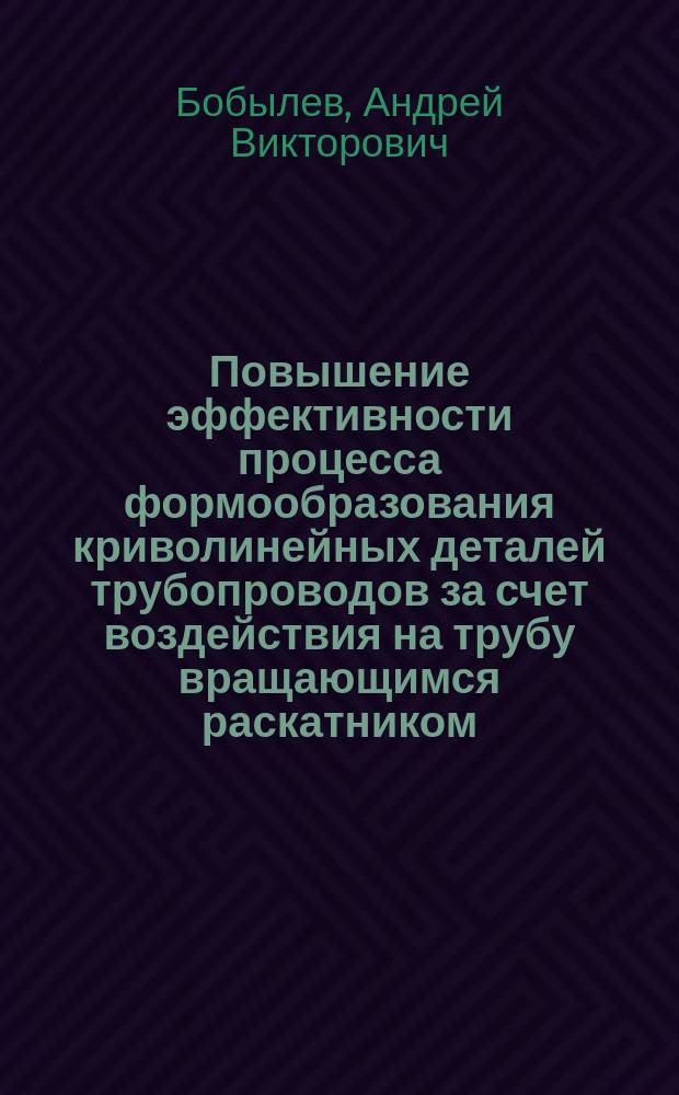Повышение эффективности процесса формообразования криволинейных деталей трубопроводов за счет воздействия на трубу вращающимся раскатником : Автореф. дис. на соиск. учен. степ. к.т.н. : Спец. 05.03.01