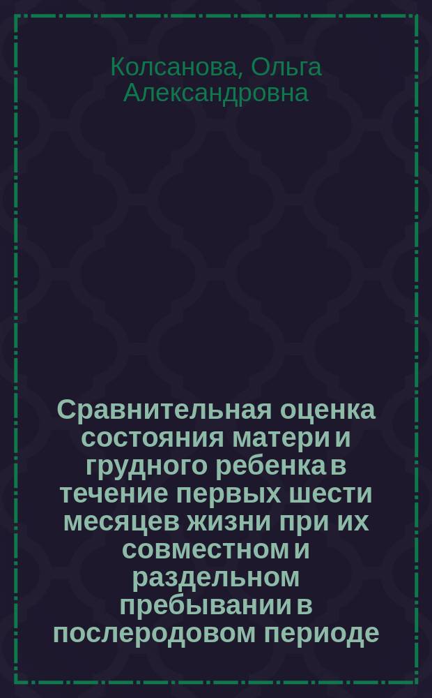 Сравнительная оценка состояния матери и грудного ребенка в течение первых шести месяцев жизни при их совместном и раздельном пребывании в послеродовом периоде : Автореф. дис. на соиск. учен. степ. к.м.н. : Спец. 14.00.01 : Спец. 14.00.09