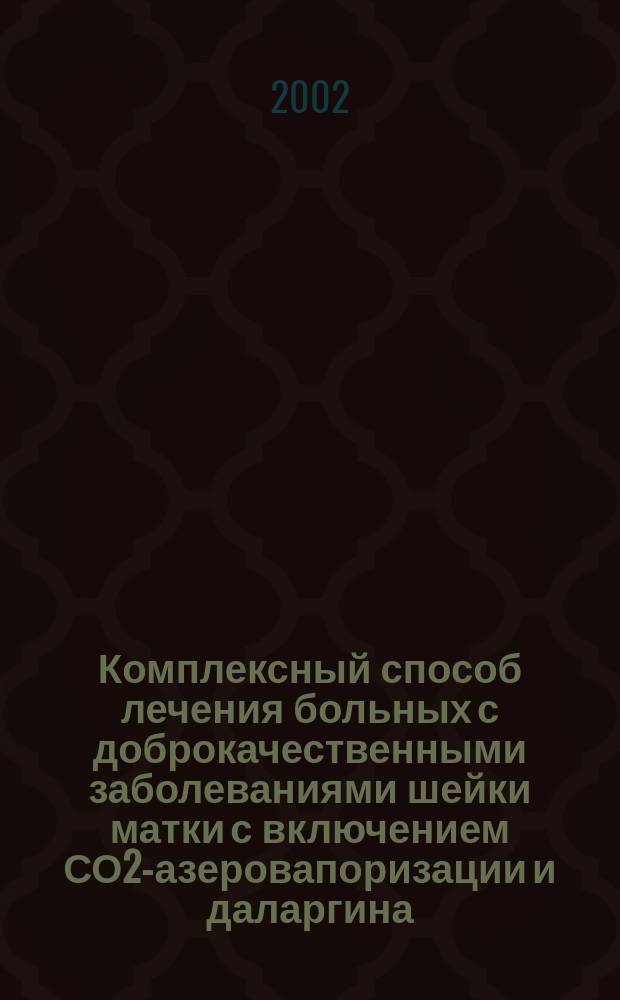 Комплексный способ лечения больных с доброкачественными заболеваниями шейки матки с включением СО2 -лазеровапоризации и даларгина : Автореф. дис. на соиск. учен. степ. к.м.н. : Спец. 14.00.01