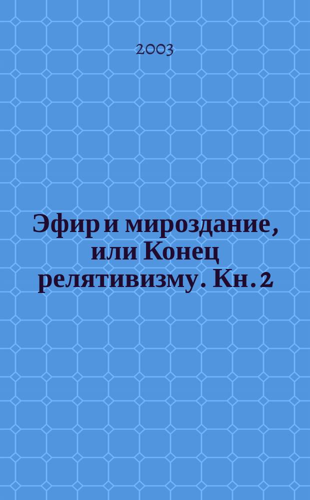 Эфир и мироздание, или Конец релятивизму. Кн. 2