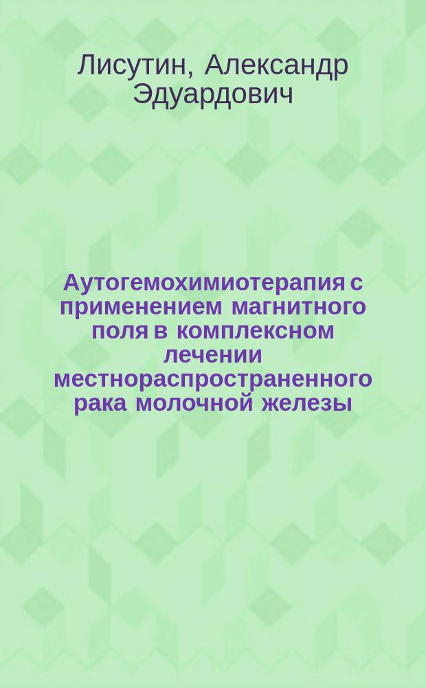 Аутогемохимиотерапия с применением магнитного поля в комплексном лечении местнораспространенного рака молочной железы : Автореф. дис. на соиск. учен. степ. к.м.н. : Спец. 14.00.14