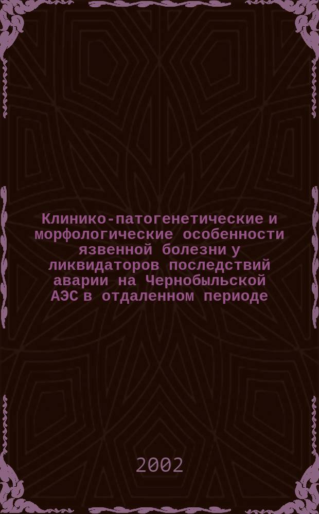 Клинико-патогенетические и морфологические особенности язвенной болезни у ликвидаторов последствий аварии на Чернобыльской АЭС в отдаленном периоде : Автореф. дис. на соиск. учен. степ. д.м.н. : Спец. 14.00.05