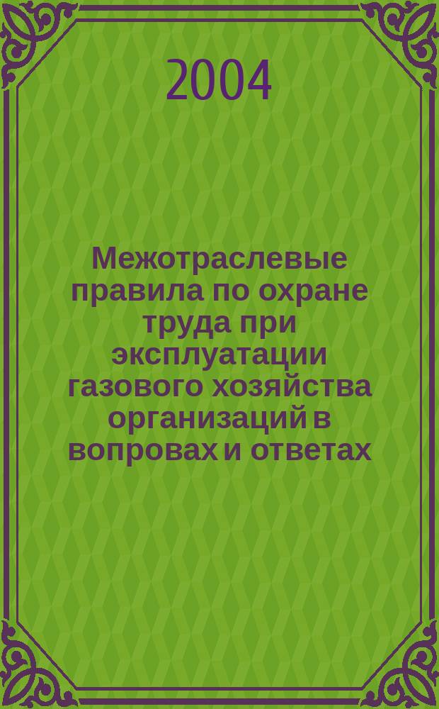Межотраслевые правила по охране труда при эксплуатации газового хозяйства организаций в вопровах и ответах. Пособ. для изучения и подготовки к проверке знаний