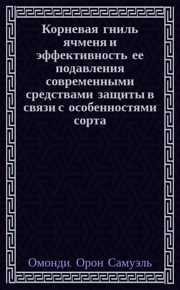 Корневая гниль ячменя и эффективность ее подавления современными средствами защиты в связи с особенностями сорта : Автореф. дис. на соиск. учен. степ. к.б.н. : Спец. 06.01.11