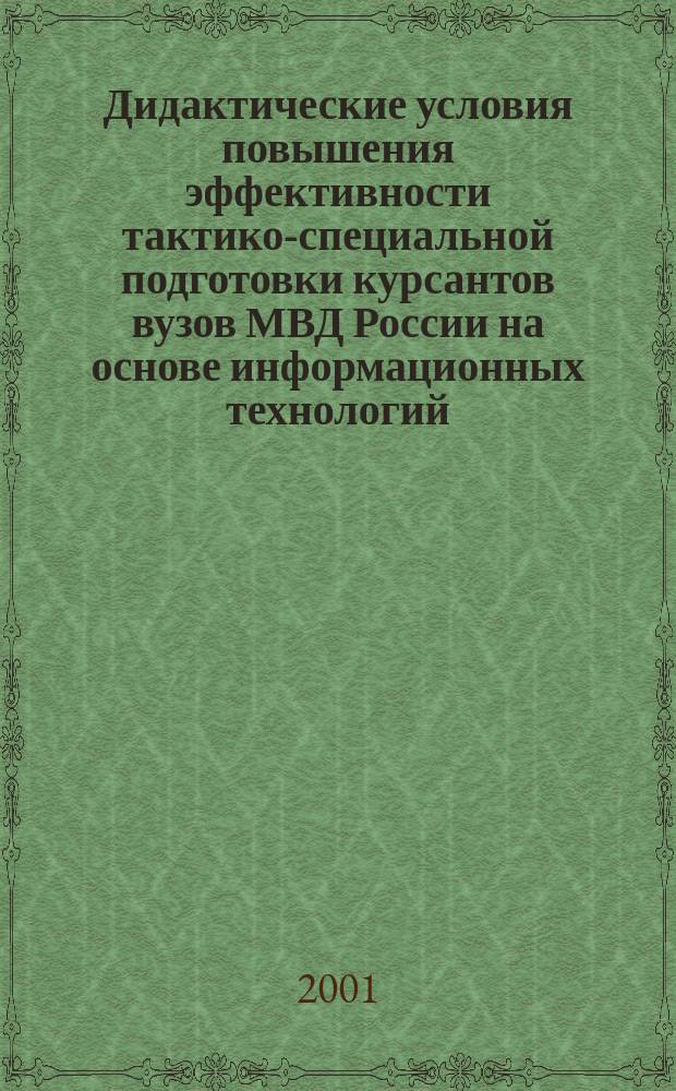 Дидактические условия повышения эффективности тактико-специальной подготовки курсантов вузов МВД России на основе информационных технологий : Автореф. дис. на соиск. учен. степ. к.п.н. : Спец. 13.00.01