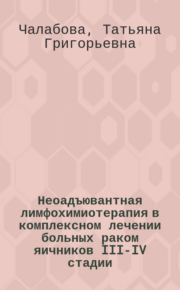 Неоадъювантная лимфохимиотерапия в комплексном лечении больных раком яичников III-IV стадии : Автореф. дис. на соиск. учен. степ. к.м.н. : Спец. 14.00.14