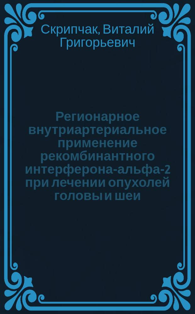 Регионарное внутриартериальное применение рекомбинантного интерферона-альфа-2 при лечении опухолей головы и шеи : Автореф. дис. на соиск. учен. степ. к.м.н. : Спец. 14.00.14