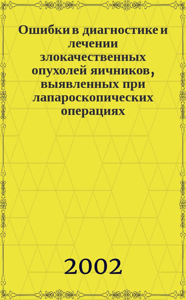 Ошибки в диагностике и лечении злокачественных опухолей яичников, выявленных при лапароскопических операциях : Автореф. дис. на соиск. учен. степ. к.м.н. : Спец. 14.00.14