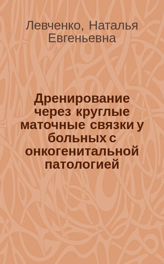 Дренирование через круглые маточные связки у больных с онкогенитальной патологией : Автореф. дис. на соиск. учен. степ. к.м.н. : Спец. 14.00.14