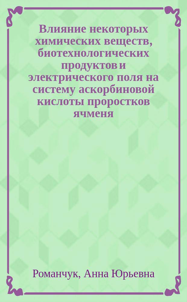 Влияние некоторых химических веществ, биотехнологических продуктов и электрического поля на систему аскорбиновой кислоты проростков ячменя : Автореф. дис. на соиск. учен. степ. к.б.н. : Спец. 03.00.16