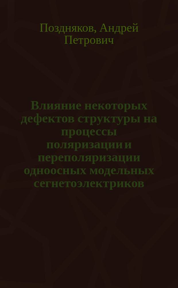 Влияние некоторых дефектов структуры на процессы поляризации и переполяризации одноосных модельных сегнетоэлектриков, принадлежащих к различным кристаллофизическим классификационным типам : Автореф. дис. на соиск. учен. степ. к.ф.-м.н. : Спец. 01.04.07
