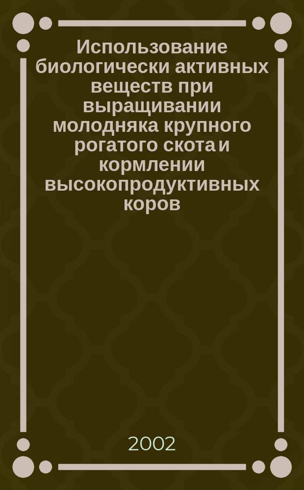 Использование биологически активных веществ при выращивании молодняка крупного рогатого скота и кормлении высокопродуктивных коров : Автореф. дис. на соиск. учен. степ. д.с.-х.н. : Спец. 06.02.02