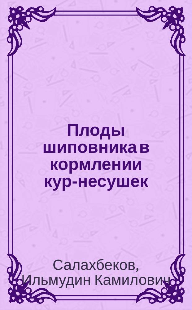 Плоды шиповника в кормлении кур-несушек : Автореф. дис. на соиск. учен. степ. к.с.-х.н. : Спец. 06.02.02