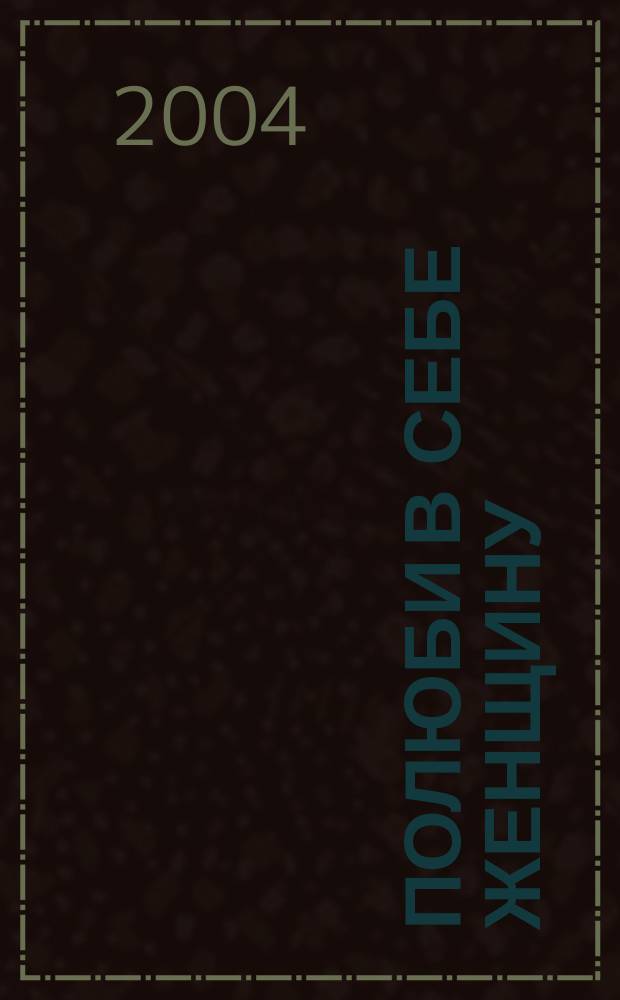 Полюби в себе женщину : Стань Богиней для себя и окружающих