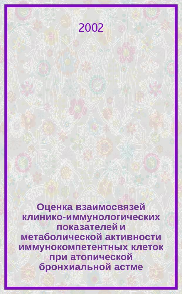 Оценка взаимосвязей клинико-иммунологических показателей и метаболической активности иммунокомпетентных клеток при атопической бронхиальной астме : Автореф. дис. на соиск. учен. степ. к.м.н. : Спец. 14.00.05 : Спец. 14.00.36