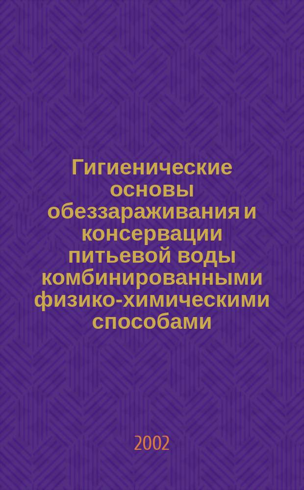 Гигиенические основы обеззараживания и консервации питьевой воды комбинированными физико-химическими способами : Автореф. дис. на соиск. учен. степ. д.м.н. : Спец. 14.00.07