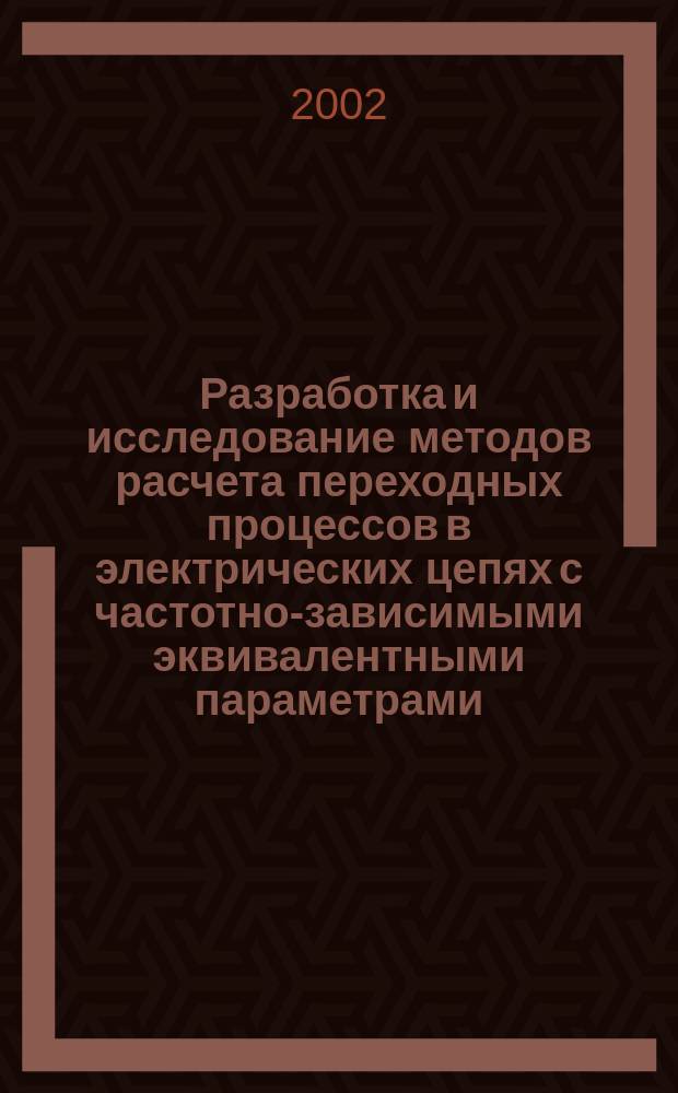 Разработка и исследование методов расчета переходных процессов в электрических цепях с частотно-зависимыми эквивалентными параметрами : Автореф. дис. на соиск. учен. степ. к.т.н. : Спец. 05.09.05
