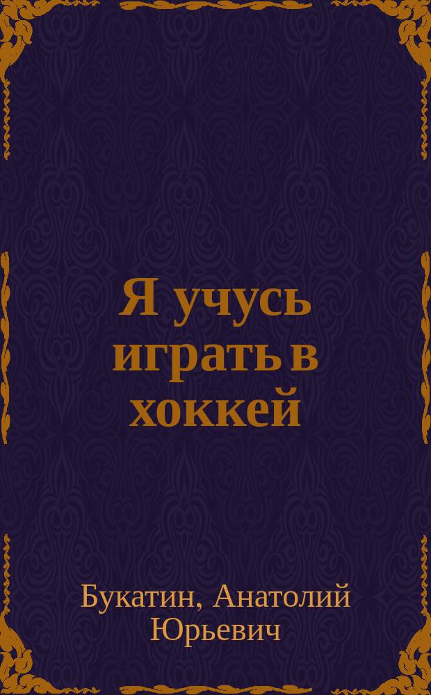 Я учусь играть в хоккей : Энцикл. юного хоккеиста